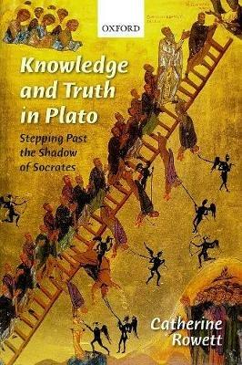 Knowledge and Truth in Plato: Stepping Past the Shadow of Socrates - Catherine Rowett - cover