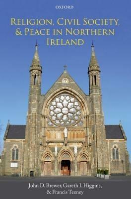 Religion, Civil Society, and Peace in Northern Ireland - John D. Brewer,Gareth I. Higgins,Francis Teeney - cover