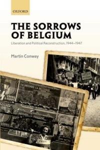 The Sorrows of Belgium: Liberation and Political Reconstruction, 1944-1947 - Martin Conway - cover