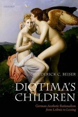 Diotima's Children: German Aesthetic Rationalism from Leibniz to Lessing - Frederick C. Beiser - cover
