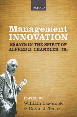 Management Innovation: Essays in the Spirit of Alfred D. Chandler, Jr - cover