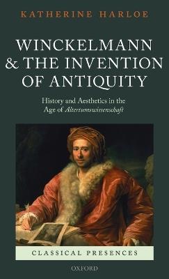 Winckelmann and the Invention of Antiquity: History and Aesthetics in the Age of Altertumswissenschaft - Katherine Harloe - cover