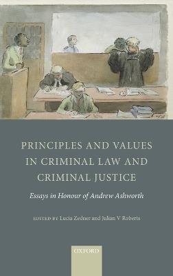 Principles and Values in Criminal Law and Criminal Justice: Essays in Honour of Andrew Ashworth - cover