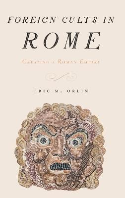 Foreign Cults in Rome: Creating a Roman Empire - Eric Orlin - cover