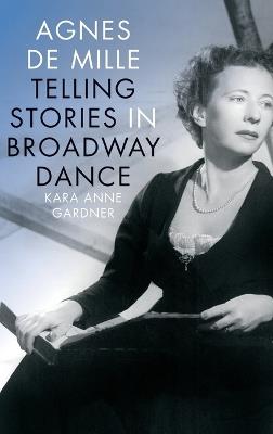 Agnes de Mille: Telling Stories in Broadway Dance - Kara Anne Gardner - cover
