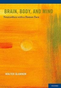 Brain, Body, and Mind: Neuroethics with a Human Face - Walter Glannon - cover