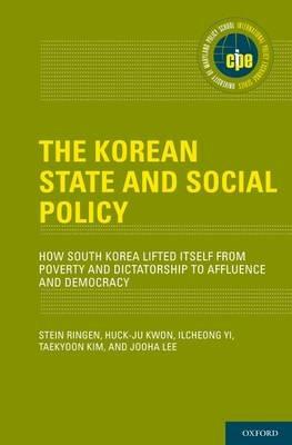 The Korean State and Social Policy: How South Korea Lifted Itself from Poverty and Dictatorship to Affluence and Democracy - Stein Ringen,Huck-ju Kwon,Ilcheong Yi - cover