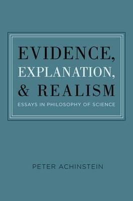 Evidence, Explanation, and Realism: Essays in Philosophy of Science - Peter Achinstein - cover