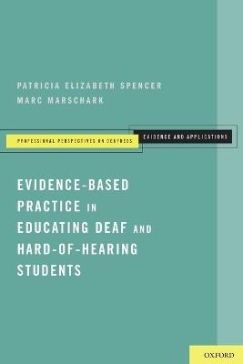 Evidence-Based Practice in Educating Deaf and Hard-of-Hearing Students - Patricia Elizabeth Spencer,Marc Marschark - cover