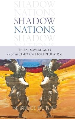 Shadow Nations: Tribal Sovereignty and the Limits of Legal Pluralism - Bruce Duthu - cover