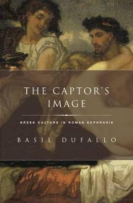 The Captor's Image: Greek Culture in Roman Ecphrasis - Basil Dufallo - cover