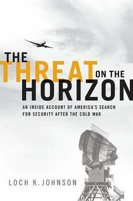 The Threat on the Horizon: An Inside Account of America's Search for Security after the Cold War - Loch K. Johnson - cover