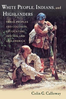 White People, Indians, and Highlanders: Tribal People and Colonial Encounters in Scotland and America - Colin Calloway - cover