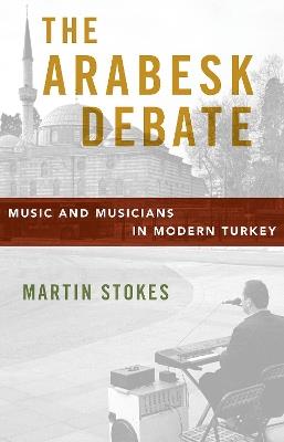 The Arabesk Debate: Music and Musicians in Modern Turkey - Martin Stokes - cover