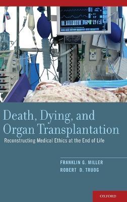 Death, Dying, and Organ Transplantation: Reconstructing Medical Ethics at the End of Life - Franklin G. Miller,Robert D. Truog - cover