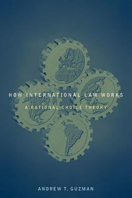 How International Law Works: A Rational Choice Theory - Andrew T. Guzman - cover