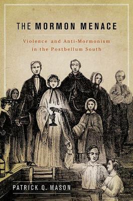 The Mormon Menace: Violence and Anti-Mormonism in the Postbellum South - Patrick Mason - cover