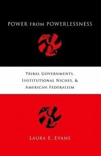 Power from Powerlessness: Tribal Governments, Institutional Niches, and American Federalism - Laura Evans - cover