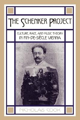 The Schenker Project: Culture, Race, and Music Theory in Fin-de-siecle Vienna - Nicholas Cook - cover