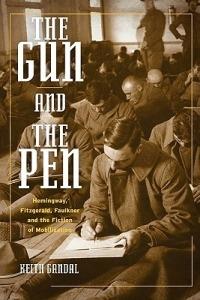 The Gun and the Pen: Hemingway, Fitzgerald, Faulkner, and the Fiction of Mobilization - Keith Gandal - cover