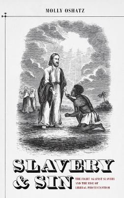 Slavery and Sin: The Fight against Slavery and the Rise of Liberal Protestantism - Molly Oshatz - cover