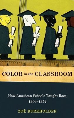 Color in the Classroom: How American Schools Taught Race, 1900-1954 - Zoe Burkholder - cover