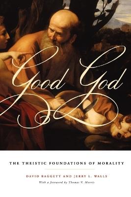 Good God: The Theistic Foundations of Morality - David Baggett,Jerry L. Walls - cover