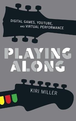 Playing Along: Digital Games, YouTube, and Virtual Performance - Kiri Miller - cover