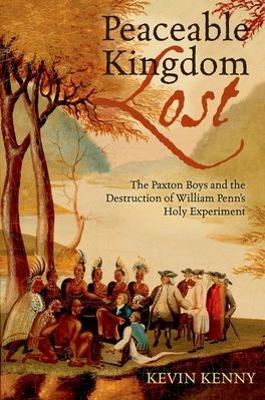 Peaceable Kingdom Lost: The Paxton Boys and the Destruction of William Penn's Holy Experiment - Kevin Kenny - cover