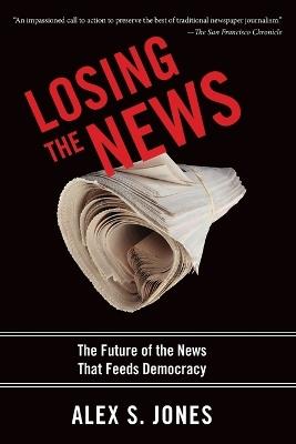 Losing the News: The Future of the News that Feeds Democracy - Alex S. Jones - cover