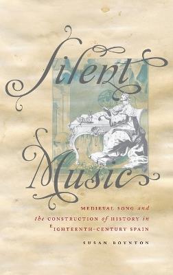 Silent Music: Medieval Song and the Construction of History in Eighteenth-Century Spain - Susan Boynton - cover
