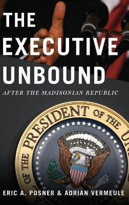 The Executive Unbound: After the Madisonian Republic - Eric A. Posner,Adrian Vermeule - cover