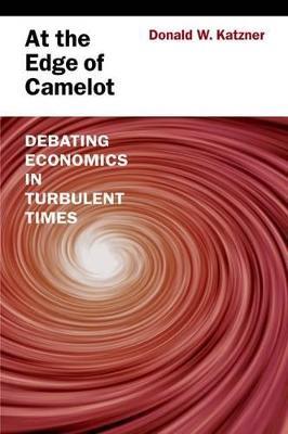 At the Edge of Camelot: Debating Economics in Turbulent Times - Donald W. Katzner - cover