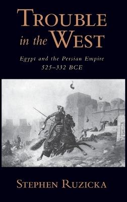 Trouble in the West: Egypt and the Persian Empire, 525-332 BC - Stephen Ruzicka - cover