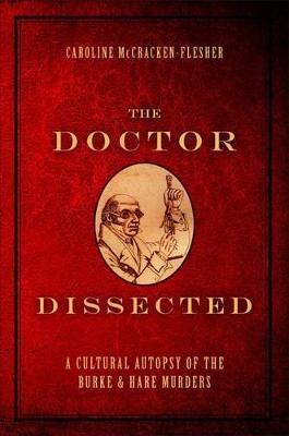 The Doctor Dissected: A Cultural Autopsy of the Burke and Hare Murders - Caroline McCracken-Flesher - cover
