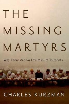 The Missing Martyrs: Why There Are So Few Muslim Terrorists? - Charles Kurzman - cover