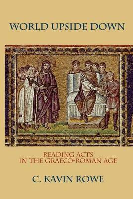 World Upside Down: Reading Acts in the Graeco-Roman Age - C. Kavin Rowe - cover