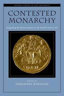 Contested Monarchy: Integrating the Roman Empire in the Fourth Century AD - cover