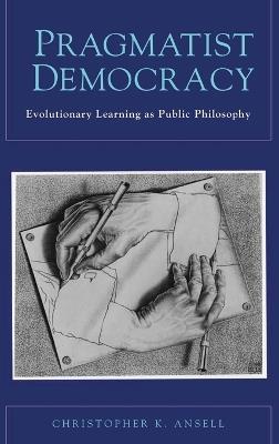 Pragmatist Democracy: Evolutionary Learning as Public Philosophy - Christopher Ansell - cover