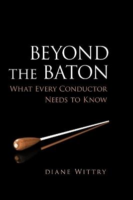 Beyond the Baton: What Every Conductor Needs to Know - Diane Wittry - cover