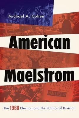 American Maelstrom: The 1968 Election and the Politics of Division - Michael Cohen - cover