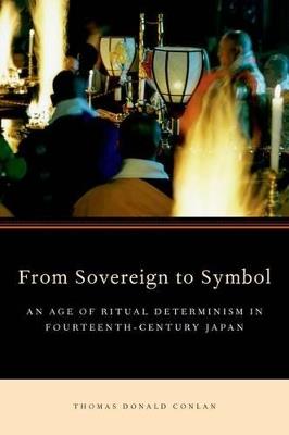 From Sovereign to Symbol: An Age of Ritual Determinism in Fourteenth Century Japan - Thomas Donald Conlan - cover
