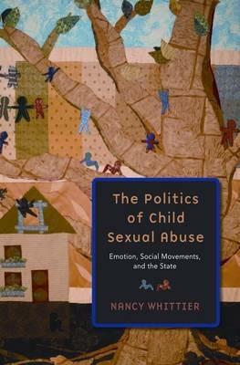 The Politics of Child Sexual Abuse: Emotion, Social Movements, and the State - Nancy Whittier - cover