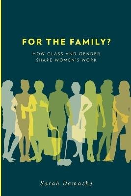 For the Family?: How Class and Gender Shape Women's Work - Sarah Damaske - cover
