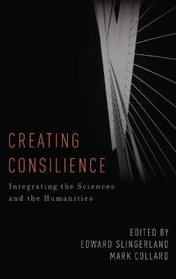 Creating Consilience: Integrating the Sciences and the Humanities - cover