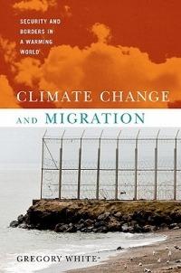 Climate Change and Migration: Security and Borders in a Warming World - Gregory White - cover