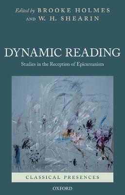 Dynamic Reading: Studies in the Reception of Epicureanism - Brooke Holmes,W. H. Shearin - cover