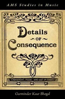 Details of Consequence: Ornament, Music, and Art in Paris - Gurminder Kaur Bhogal - cover