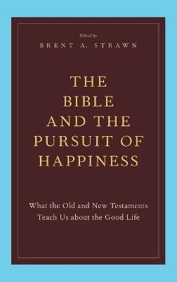 The Bible and the Pursuit of Happiness: What the Old and New Testaments Teach Us about the Good Life - cover