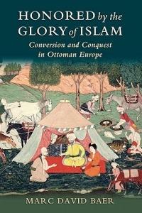 Honored by the Glory of Islam: Conversion and Conquest in Ottoman Europe - Marc David Baer - cover